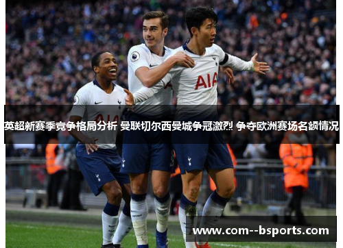 英超新赛季竞争格局分析 曼联切尔西曼城争冠激烈 争夺欧洲赛场名额情况 英超新赛季竞争格局分析 曼联切尔西曼城争冠激烈 争夺欧洲赛场名额情况