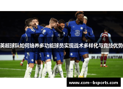 英超球队如何培养多功能球员实现战术多样化与竞技优势