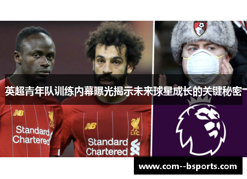 英超青年队训练内幕曝光揭示未来球星成长的关键秘密