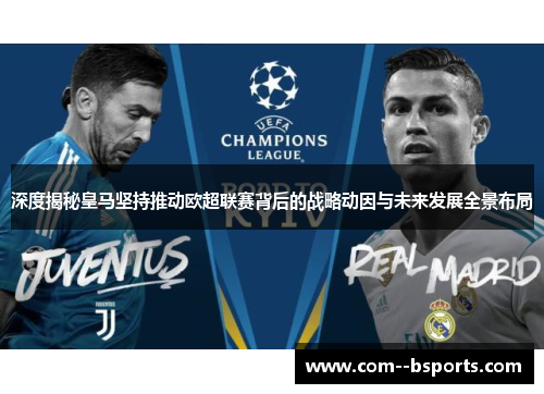 深度揭秘皇马坚持推动欧超联赛背后的战略动因与未来发展全景布局 深度揭秘皇马坚持推动欧超联赛背后的战略动因与未来发展全景布局