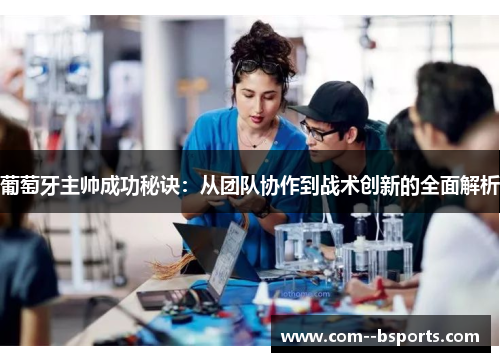 葡萄牙主帅成功秘诀：从团队协作到战术创新的全面解析
