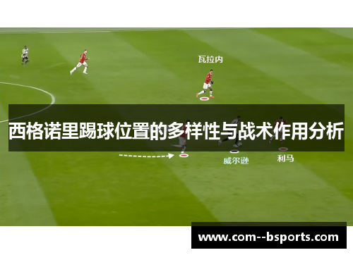 西格诺里踢球位置的多样性与战术作用分析 西格诺里踢球位置的多样性与战术作用分析
