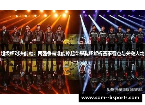 超级杯对决前瞻：两强争霸谁能捧起荣耀奖杯解析赛事看点与关键人物