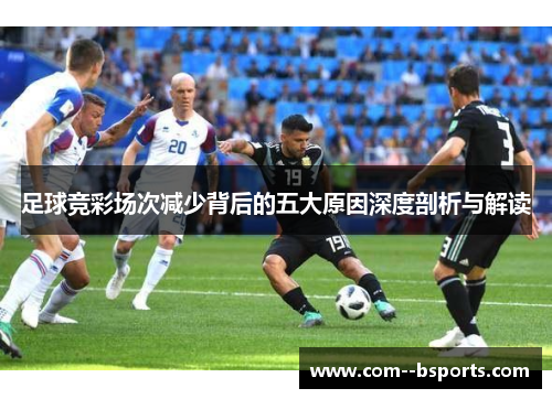 足球竞彩场次减少背后的五大原因深度剖析与解读 足球竞彩场次减少背后的五大原因深度剖析与解读