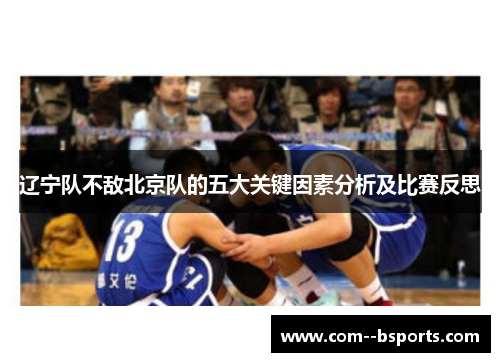 辽宁队不敌北京队的五大关键因素分析及比赛反思 辽宁队不敌北京队的五大关键因素分析及比赛反思