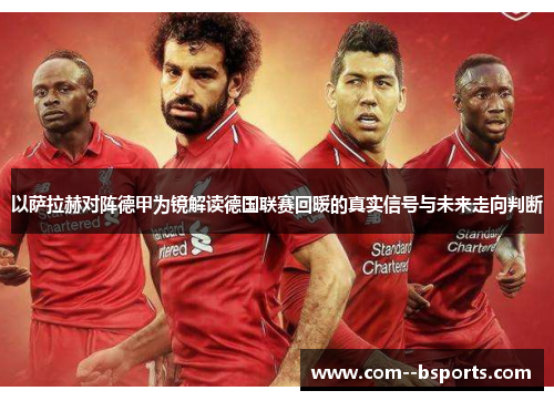 以萨拉赫对阵德甲为镜解读德国联赛回暖的真实信号与未来走向判断 以萨拉赫对阵德甲为镜解读德国联赛回暖的真实信号与未来走向判断