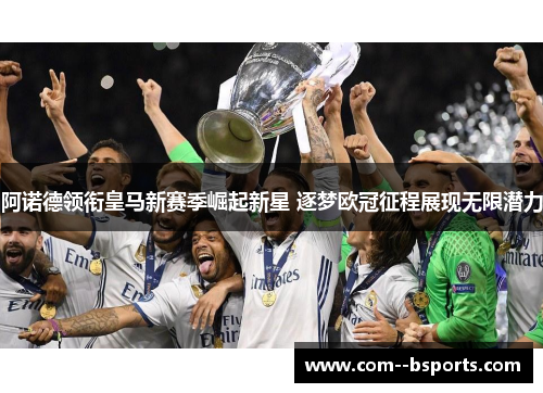 阿诺德领衔皇马新赛季崛起新星 逐梦欧冠征程展现无限潜力