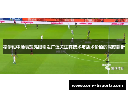 霍伊伦中场表现亮眼引发广泛关注其技术与战术价值的深度剖析 霍伊伦中场表现亮眼引发广泛关注其技术与战术价值的深度剖析