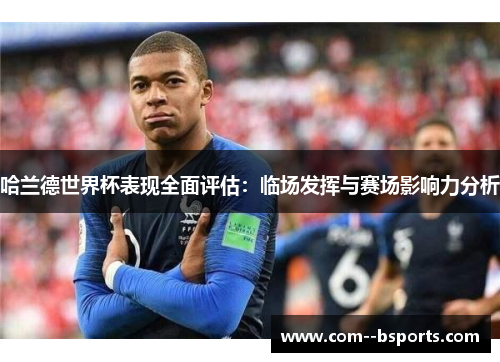 哈兰德世界杯表现全面评估:临场发挥与赛场影响力分析 哈兰德世界杯表现全面评估:临场发挥与赛场影响力分析