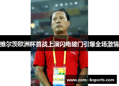 维尔茨欧洲杯首战上演闪电破门引爆全场激情 维尔茨欧洲杯首战上演闪电破门引爆全场激情