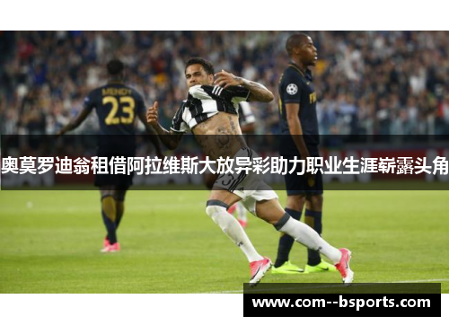 奥莫罗迪翁租借阿拉维斯大放异彩助力职业生涯崭露头角 奥莫罗迪翁租借阿拉维斯大放异彩助力职业生涯崭露头角